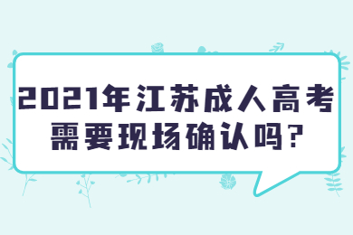 2021年江苏成人高考需要现场确认吗?