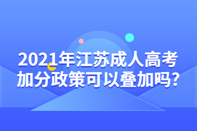 2021年江苏成人高考加分政策可以叠加吗?