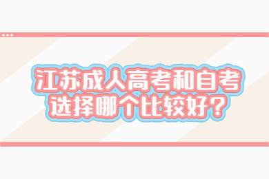 江苏成人高考和自考选择哪个比较好?