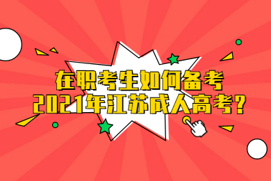 在职考生如何备考2021年江苏成人高考?