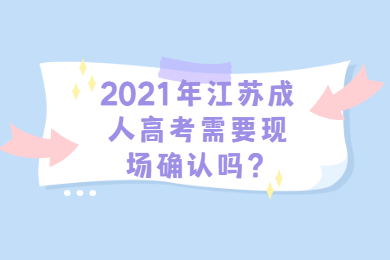 2021年江苏成人高考需要现场确认吗？