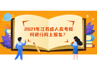 2021年江苏成人高考如何进行网上报名？