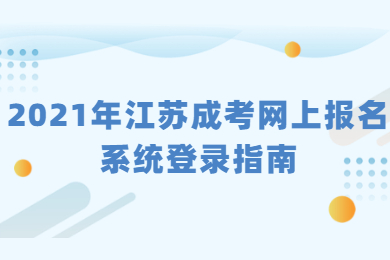 2021年江苏到江苏省考试院成考网上报名系统登录指南