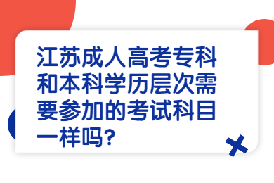 江苏成人高考专科和本科学历层次需要参加的考试科目一样吗