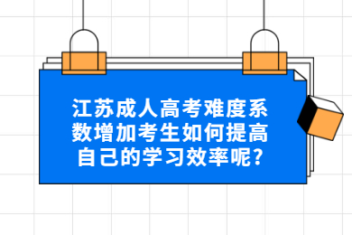 江苏成人高考难度系数增加考生如何提高自己的学习效率呢?