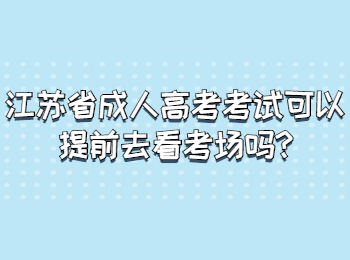 江苏省成人高考考试可以提前去看考场吗