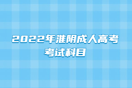 2022年淮阴成人高考考试科目