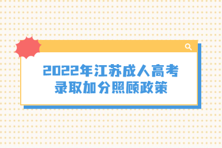 2022年江苏成人高考录取加分照顾政策