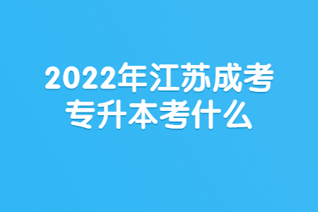 2022年江苏成考专升本考什么？