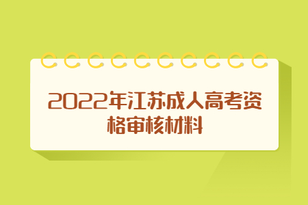 2022年江苏成人高考资格审核材料