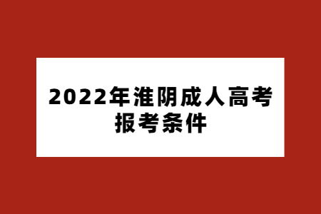 2022年淮阴成人高考报考条件
