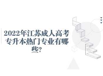 2022年江苏成人高考专升本热门专业有哪些?