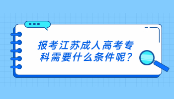 报考江苏成人高考专科需要什么条件呢