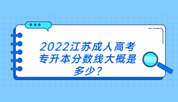2022江苏成人高考专升本分数线大概是多少