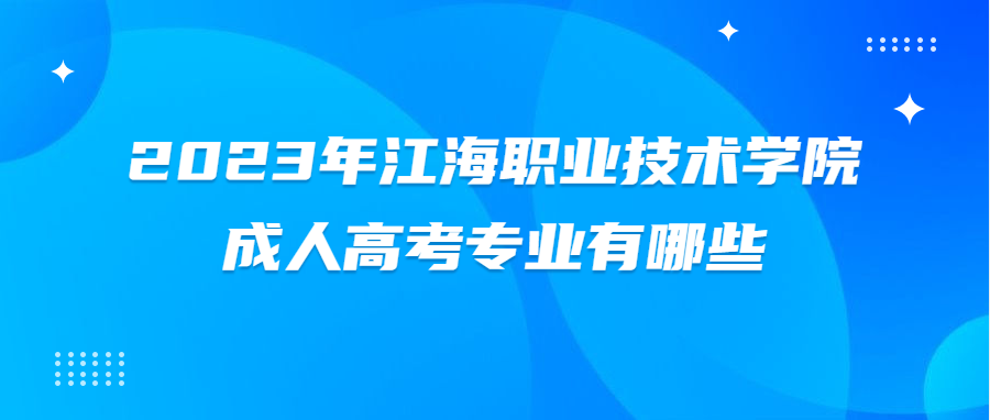 2023年江海职业技术学院成人高考专业有哪些