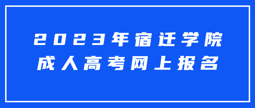 2023年宿迁学院成人高考网上报名流程