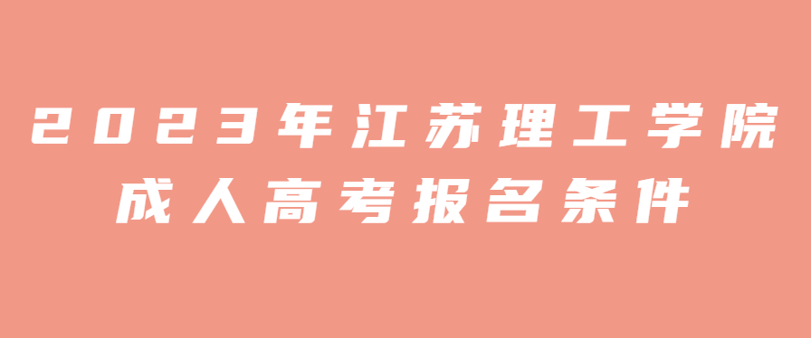 2023年江苏理工学院成人高考报名条件