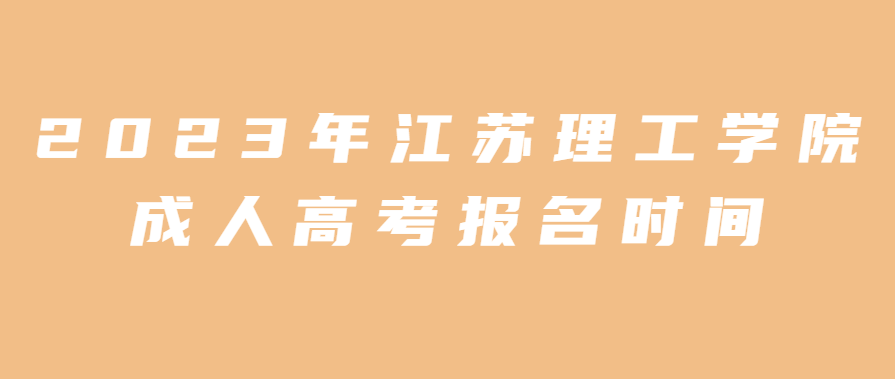 2023年江苏理工学院成人高考报名时间