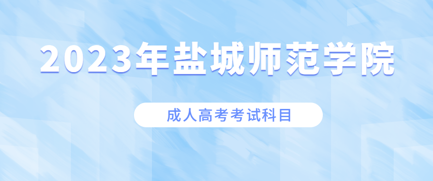 2023年盐城师范学院成人高考考试科目有哪些