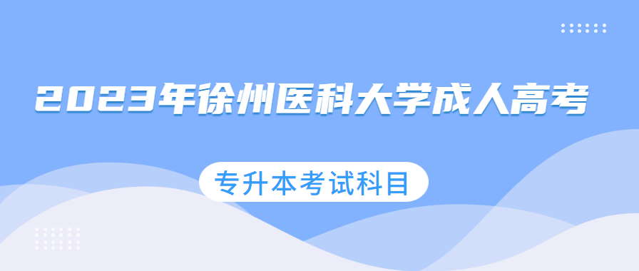 2023年徐州医科大学成人高考专升本考试科目