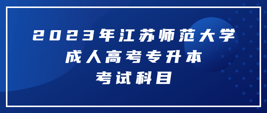 2023年江苏师范大学成人高考专升本考试科目有什么？