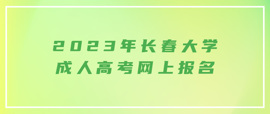 2023年长春大学成人高考网上报名