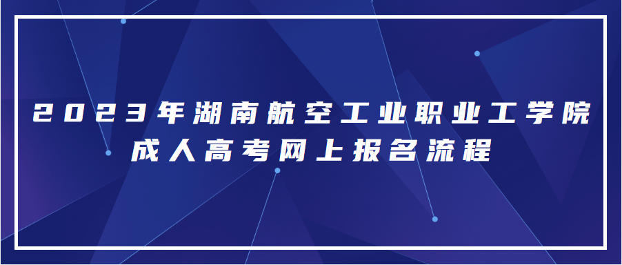 2023年湖南航空工业职业工学院成人高考网上报名流程