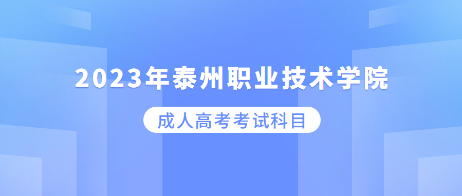 2023年泰州职业技术学院成人高考考试科目有哪些?