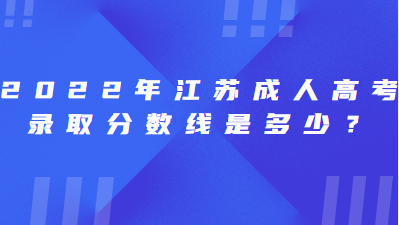 2022年江苏成人高考录取分数线是多少？