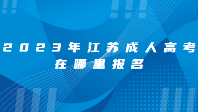 2023年江苏成人高考在哪报名？