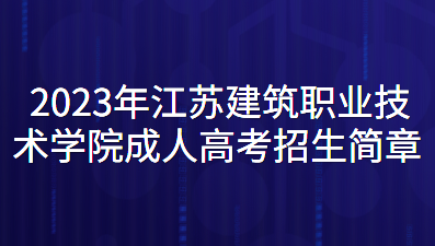 2023年江苏建筑职业技术学院成人高考招生简章