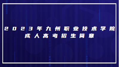 2023年九州职业技术学院成人高考招生简章