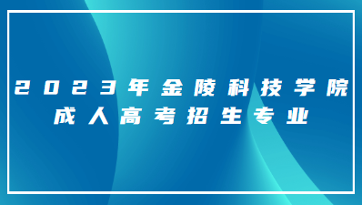 2023年金陵科技学院成人高考招生专业有哪些？