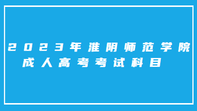  2023年淮阴师范学院成人高考考试科目有什么