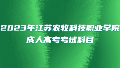2023年江苏农牧科技职业学院成人高考考试科目