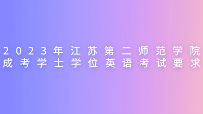 2023年江苏第二师范学院成考学士学位英语考试要求