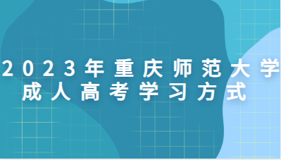  2023年重庆师范大学成人高考学习方式