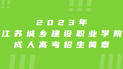 2023年江苏城乡建设职业学院成人高考招生简章