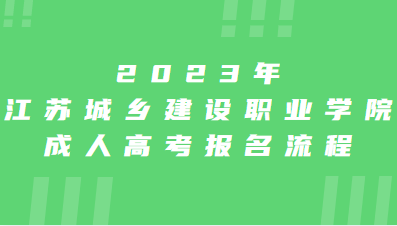 2023年江苏城乡建设职业学院成人高考报名流程