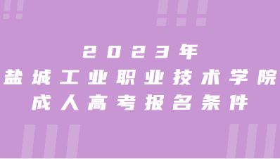 2023年盐城工业职业技术学院成人高考报名条件