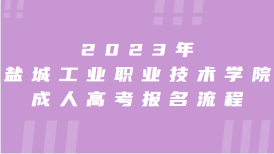 2023年盐城工业职业技术学院成人高考报名流程