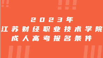 2023年江苏财经职业技术学院成人高考报名条件