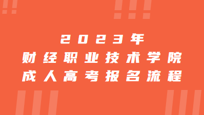 2023年财经职业技术学院成人高考报名流程