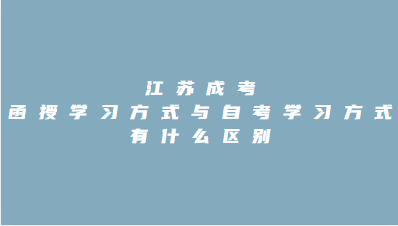 江苏成考函授学习方式与自考学习方式有什么区别