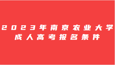 2023年南京农业大学 成人高考报名条件