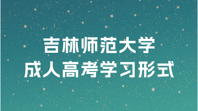 吉林师范大学成人高考学习形式有那些？