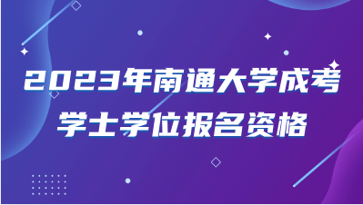 2023年南通大学成考学士学位报名资格