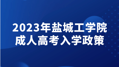 2023年盐城工学院成人高考入学政策