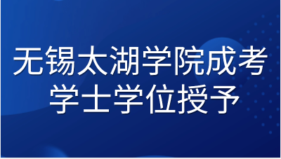 无锡太湖学院成考学士学位授予办法及实施细则