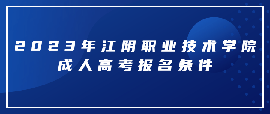 2023年江阴职业技术学院成人高考报名条件
